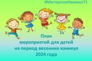 Муниципальный план мероприятий для детей на период весенних каникул 2024 года